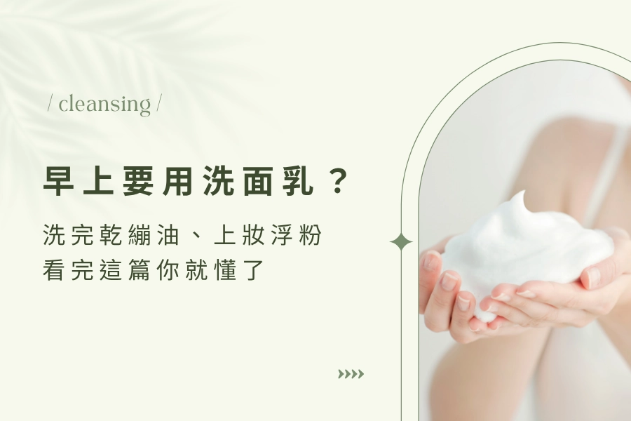早上洗臉要用洗面乳？洗完乾繃、出油、上妝浮粉，看完這篇你就懂了